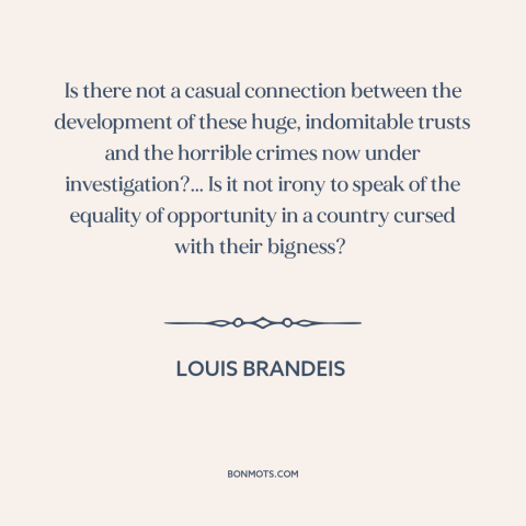 A quote by Louis Brandeis about big business: “Is there not a casual connection between the development of these…”