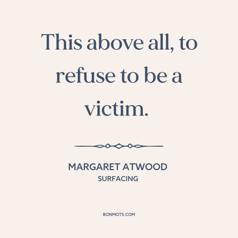 A quote by Margaret Atwood about locus of control: “This above all, to refuse to be a victim.”