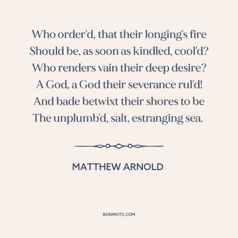 A quote by Matthew Arnold about lost love: “Who order'd, that their longing's fire Should be, as soon as kindled, cool'd?”