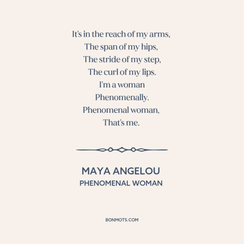 A quote by Maya Angelou about women: “It's in the reach of my arms, The span of my hips, The stride of…”