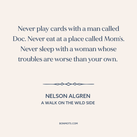 A quote by Nelson Algren: “Never play cards with a man called Doc. Never eat at a place called Mom's. Never sleep…”