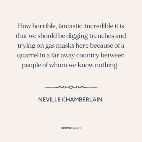 A quote by Neville Chamberlain about world war ii: “How horrible, fantastic, incredible it is that we should be…”