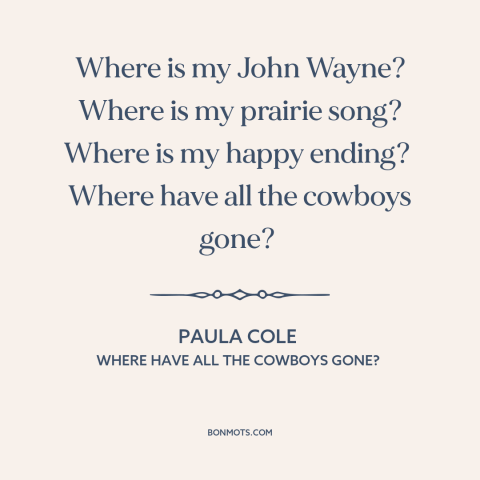 A quote by Paula Cole about chivalry is dead: “Where is my John Wayne? Where is my prairie song? Where is my happy…”