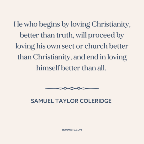 A quote by Samuel Taylor Coleridge about sectarianism: “He who begins by loving Christianity, better than truth, will…”