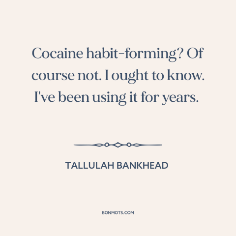 A quote by Tallulah Bankhead about cocaine: “Cocaine habit-forming? Of course not. I ought to know. I've been using it for…”