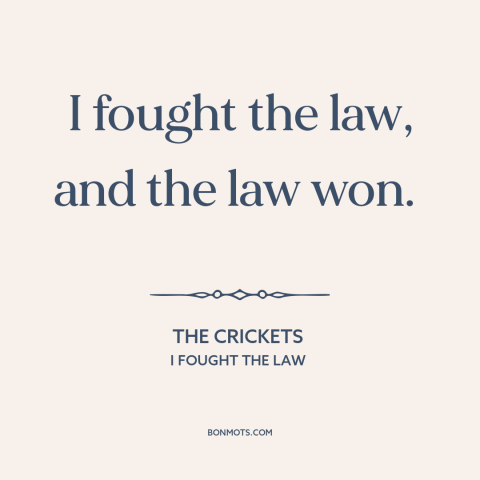 A quote by The Crickets about law: “I fought the law, and the law won.”