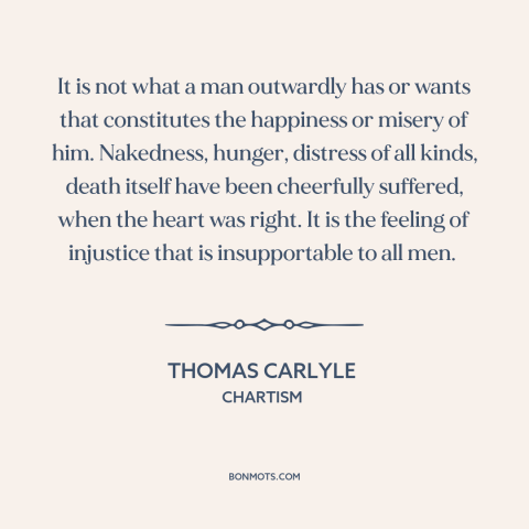 A quote by Thomas Carlyle about injustice: “It is not what a man outwardly has or wants that constitutes the happiness…”