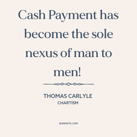 A quote by Thomas Carlyle about disenchanted world: “Cash Payment has become the sole nexus of man to men!”