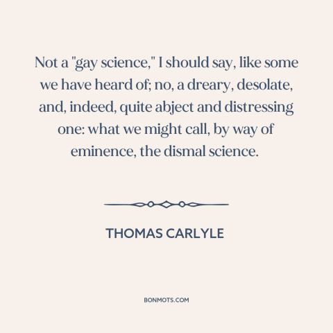 A quote by Thomas Carlyle about economics: “Not a "gay science," I should say, like some we have heard of; no…”