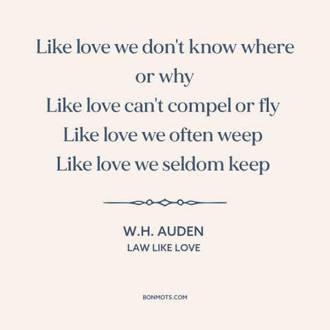 A quote by W.H. Auden about nature of love: “Like love we don't know where or why Like love can't compel or fly…”