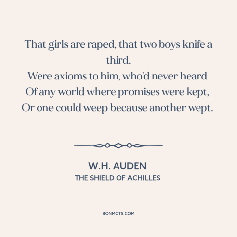 A quote by W.H. Auden about violence: “That girls are raped, that two boys knife a third. Were axioms to him…”