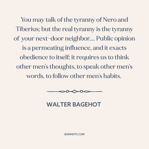 A quote by Walter Bagehot about conformity: “You may talk of the tyranny of Nero and Tiberius; but the real tyranny…”