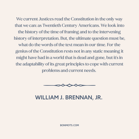 A quote by William J. Brennan, Jr about constitutional interpretation: “We current Justices read the Constitution in the…”