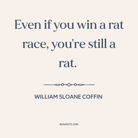 A quote by William Sloane Coffin about rat race: “Even if you win a rat race, you're still a rat.”