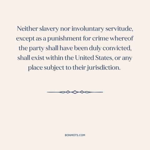 A quote from Constitution of the United States about thirteenth amendment: “Neither slavery nor involuntary servitude…”