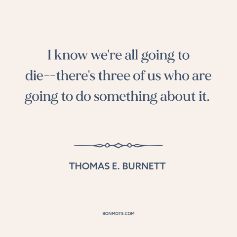 A quote about September 11th: “I know we're all going to die-there's three of us who are going to do something about it.”