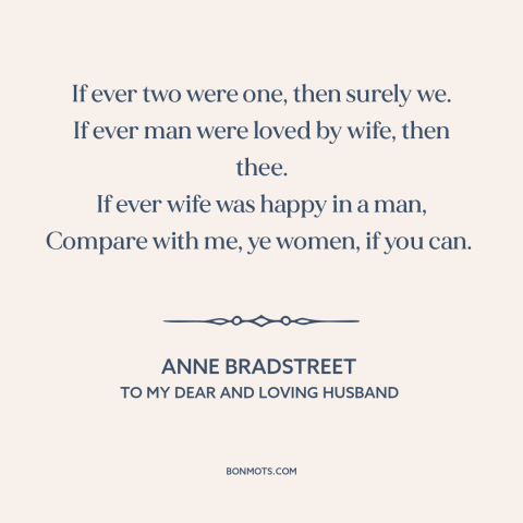 A quote by Anne Bradstreet about true love: “If ever two were one, then surely we. If ever man were loved by…”