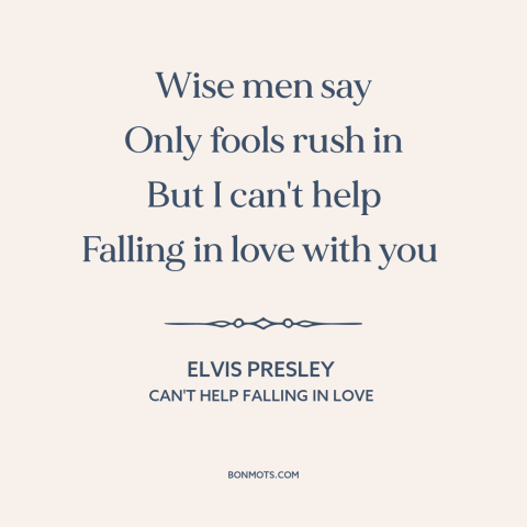 A quote by Elvis Presley about falling in love: “Wise men say Only fools rush in But I can't help Falling in love…”