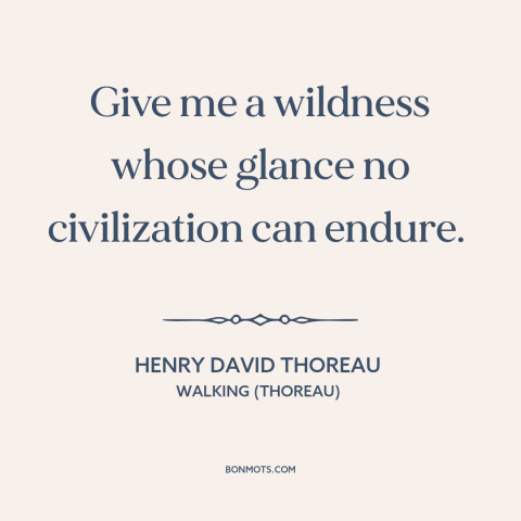 A quote by Henry David Thoreau about civilization and nature: “Give me a wildness whose glance no civilization can endure.”