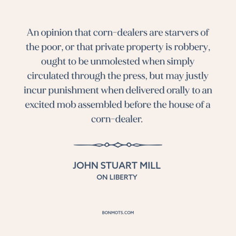 A quote by John Stuart Mill about limits on freedom of speech: “An opinion that corn-dealers are starvers of the poor…”