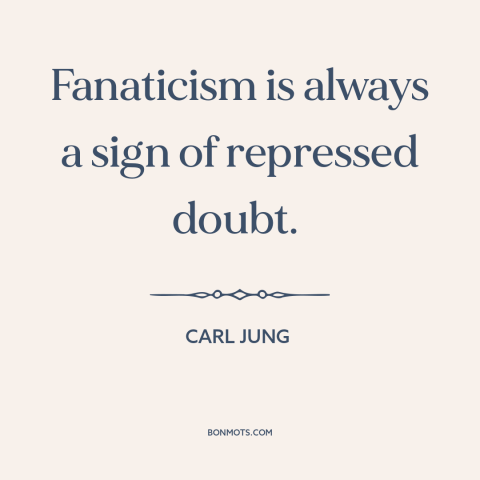 A quote by Carl Jung about fanaticism: “Fanaticism is always a sign of repressed doubt.”