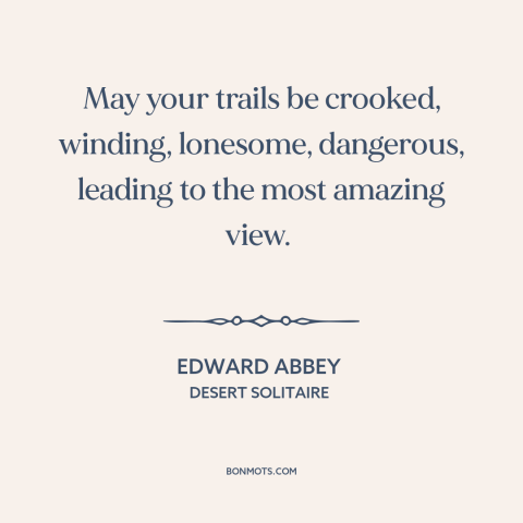 A quote by Edward Abbey about learning from adversity: “May your trails be crooked, winding, lonesome, dangerous, leading…”