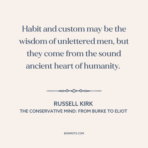 A quote by Russell Kirk about custom and convention: “Habit and custom may be the wisdom of unlettered men, but they come…”