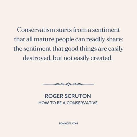 A quote by Roger Scruton about conservatism: “Conservatism starts from a sentiment that all mature people can…”