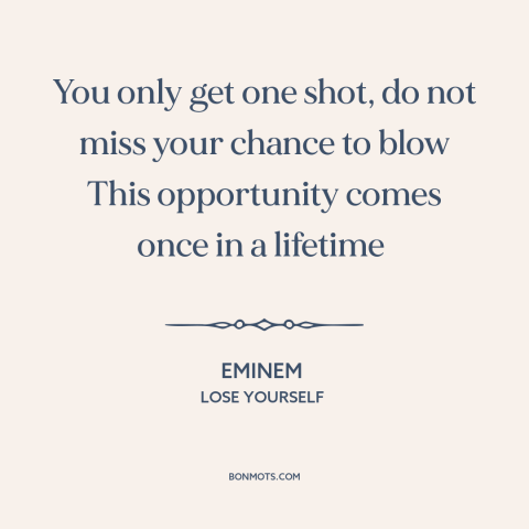 A quote by Eminem about opportunities: “You only get one shot, do not miss your chance to blow This opportunity…”