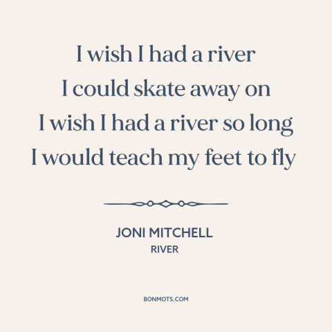 A quote by Joni Mitchell about escape: “I wish I had a river I could skate away on I wish I had a river so…”