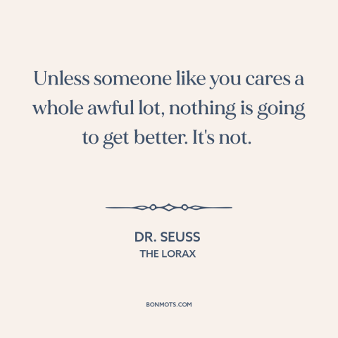 A quote by Dr. Seuss about change starts at home: “Unless someone like you cares a whole awful lot, nothing is going to get…”