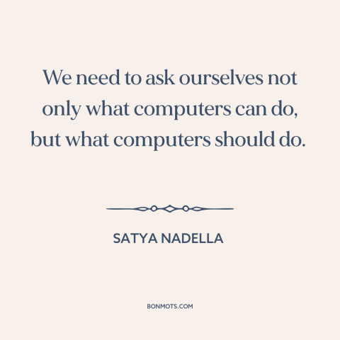 A quote by Satya Nadella about morality and technology: “We need to ask ourselves not only what computers can do…”