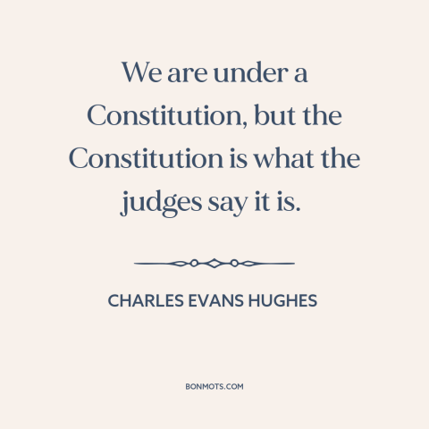 A quote by Charles Evans Hughes about constitutional law: “We are under a Constitution, but the Constitution is what the…”