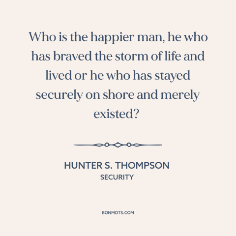 A quote by Hunter S. Thompson about taking risks: “Who is the happier man, he who has braved the storm of life and…”