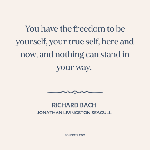 A quote by Richard Bach about authenticity: “You have the freedom to be yourself, your true self, here and now, and…”