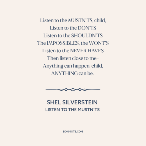 A quote by Shel Silverstein about eff the haters: “Listen to the MUSTN’TS, child, Listen to the DON’TS Listen to…”