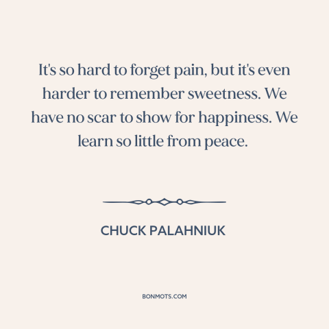 A quote by Chuck Palahniuk about memory: “It's so hard to forget pain, but it's even harder to remember sweetness. We…”