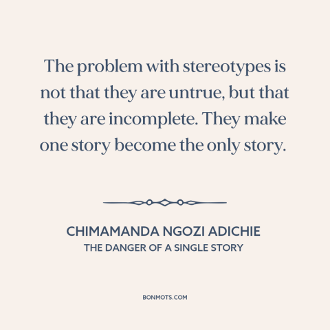 A quote by Chimamanda Ngozi Adichie about stereotypes: “The problem with stereotypes is not that they are untrue, but…”