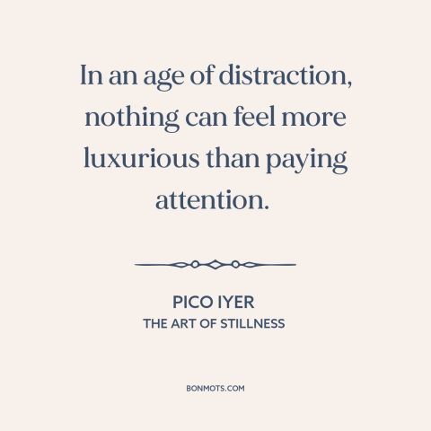 A quote by Pico Iyer about paying attention: “In an age of distraction, nothing can feel more luxurious than…”