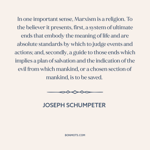 A quote by Joseph Schumpeter about marxism: “In one important sense, Marxism is a religion. To the believer it presents…”