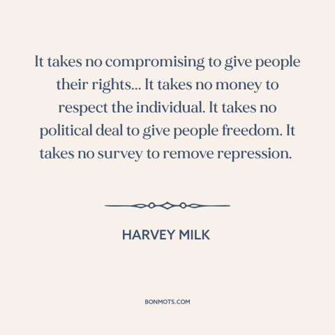 A quote by Harvey Milk about human rights: “It takes no compromising to give people their rights... It takes no money to…”