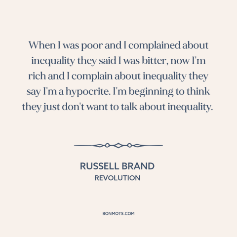 A quote by Russell Brand about economic inequality: “When I was poor and I complained about inequality they said I was…”