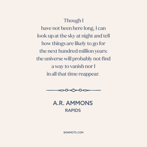 A quote by A.R. Ammons about man and the universe: “Though I have not been here long, I can look up at the sky…”