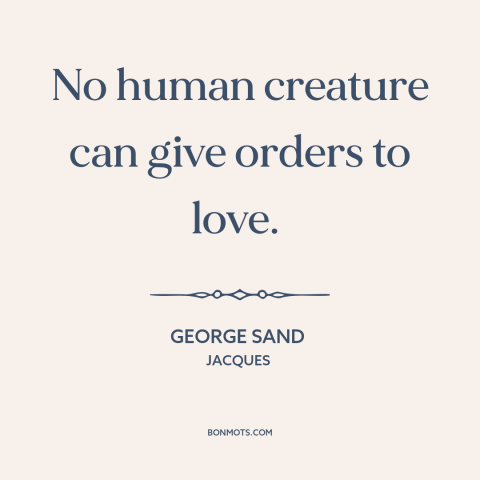 A quote by George Sand about nature of love: “No human creature can give orders to love.”