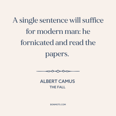 A quote by Albert Camus about modern life: “A single sentence will suffice for modern man: he fornicated and read the…”