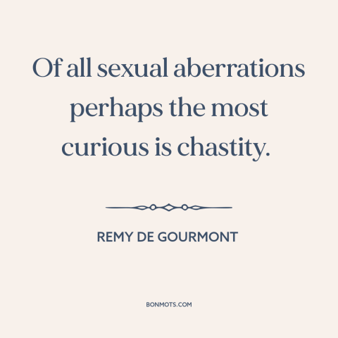 A quote by Remy de Gourmont about chastity: “Of all sexual aberrations perhaps the most curious is chastity.”