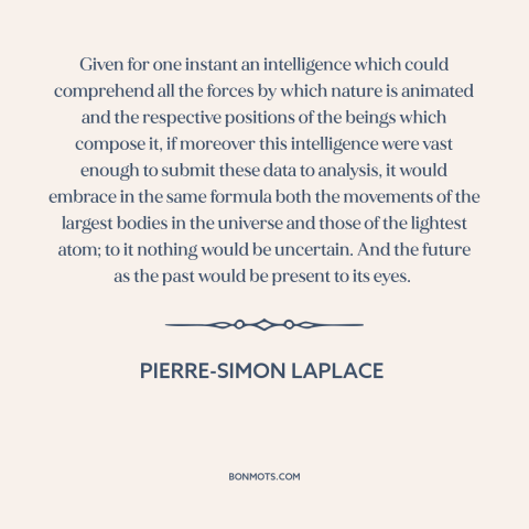 A quote by Pierre-Simon Laplace about predicting the future: “Given for one instant an intelligence which could comprehend…”