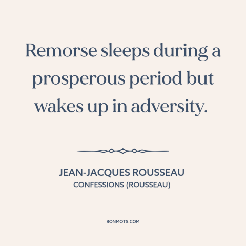 A quote by Jean-Jacques Rousseau about remorse: “Remorse sleeps during a prosperous period but wakes up in adversity.”