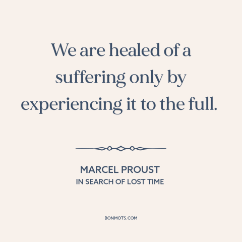 A quote by Marcel Proust about healing: “We are healed of a suffering only by experiencing it to the full.”