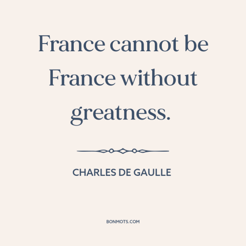 A quote by Charles de Gaulle about france: “France cannot be France without greatness.”